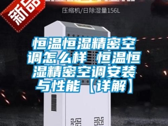 知识百科恒温恒湿精密空调怎么样 恒温恒湿精密空调安装与性能【详解】