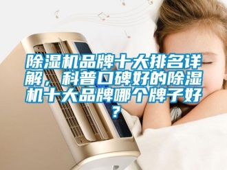 企业新闻除湿机品牌十大排名详解，科普口碑好的除湿机十大品牌哪个牌子好？