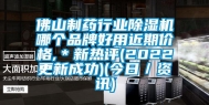 佛山制药行业除湿机哪个品牌好用近期价格,＊新热评(2022更新成功)(今日／资讯)