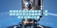 深圳高低温试验箱研发，深圳恒温恒湿试验箱销售，深圳实验测试设备