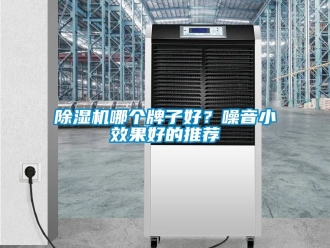 行业新闻除湿机哪个牌子好？噪音小效果好的推荐