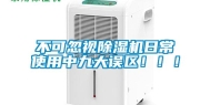 不可忽视除湿机日常使用中九大误区！！！