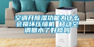 空调开除湿功能为什么会损坏压缩机 移动空调回水了好修吗