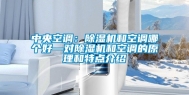 中央空调：除湿机和空调哪个好—对除湿机和空调的原理和特点介绍