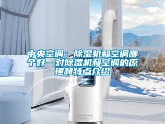 行业新闻中央空调：除湿机和空调哪个好—对除湿机和空调的原理和特点介绍