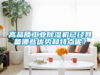 企业新闻高品质工业除湿机已经具备哪些优势和特点呢？