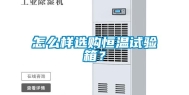 怎么样选购恒温试验箱？
