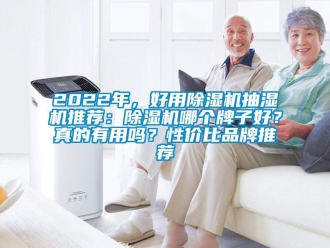 企业新闻2022年，好用除湿机抽湿机推荐：除湿机哪个牌子好？真的有用吗？性价比品牌推荐