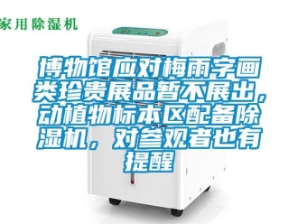 企业新闻博物馆应对梅雨字画类珍贵展品暂不展出，动植物标本区配备除湿机，对参观者也有提醒