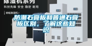 防潮石膏板和普通石膏板区别，了解这些知识