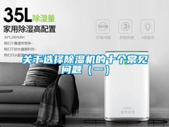 常见问题关于选择除湿机的十个常见问题（一）
