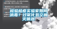 检验检疫实验室如何消毒？过氧化氢空间灭菌器