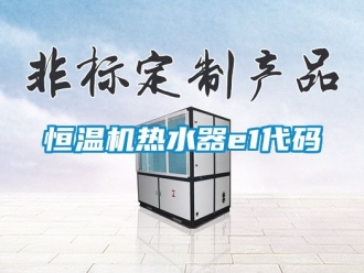 知识百科恒温机热水器e1代码