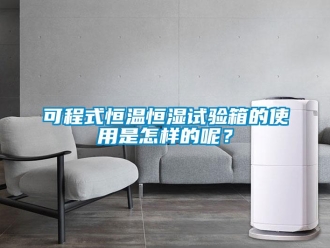 知识百科可程式恒温恒湿试验箱的使用是怎样的呢？