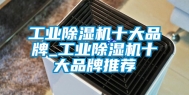 工业除湿机十大品牌_工业除湿机十大品牌推荐