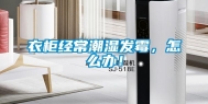衣柜经常潮湿发霉，怎么办！