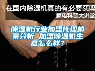 行业新闻除湿机行业加盟代理前景分析 加盟除湿机生意怎么样？