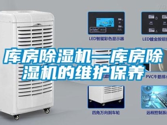 行业新闻库房除湿机—库房除湿机的维护保养