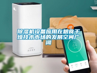 行业新闻除湿机设备应用在粮食干燥技术市场的发展空间广阔