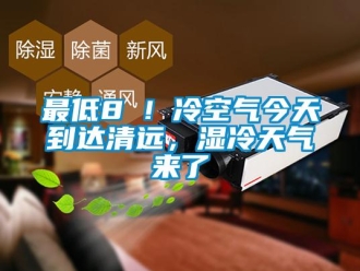 知识百科最低8℃！冷空气今天到达清远，湿冷天气来了