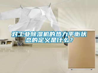 企业新闻对工业除湿机的热力平衡状态的定义是什么？