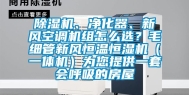 除湿机、净化器、新风空调机组怎么选？毛细管新风恒温恒湿机（一体机）为您提供一套会呼吸的房屋