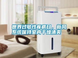 知识百科世界过敏性疾病日，新风系统保持室内干燥清爽