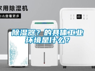 企业新闻除湿器？的具体工业环境是什么？