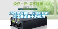 工业除湿机：除湿机在航空工业企业中的应用