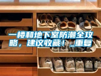 企业新闻一楼和地下室防潮全攻略，建议收藏！_重复
