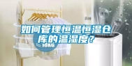 如何管理恒温恒湿仓库的温湿度？