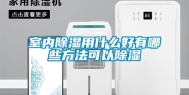 室内除湿用什么好有哪些方法可以除湿