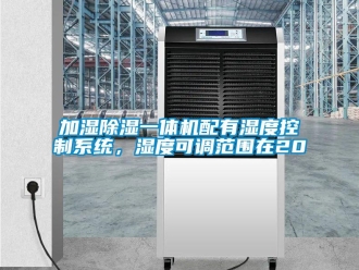 行业新闻加湿除湿一体机配有湿度控制系统，湿度可调范围在20