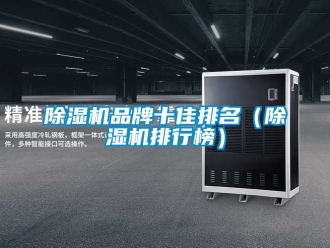 企业新闻除湿机品牌十佳排名（除湿机排行榜）