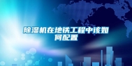 除湿机在地铁工程中该如何配置