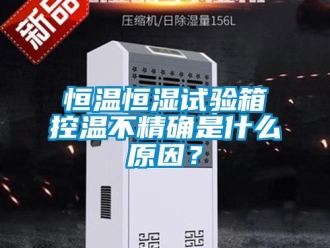 知识百科恒温恒湿试验箱控温不精确是什么原因？