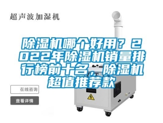 行业新闻除湿机哪个好用？2022年除湿机销量排行榜前十名，除湿机超值推荐款