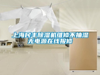 行业新闻上海民丰除湿机维修不抽湿无电源在线报修