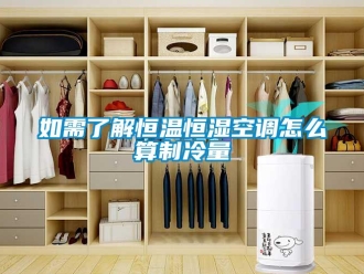 知识百科如需了解恒温恒湿空调怎么算制冷量