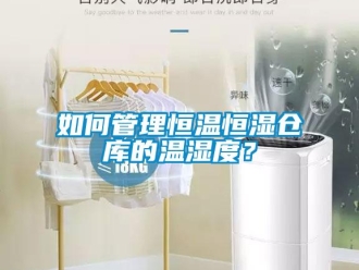 知识百科如何管理恒温恒湿仓库的温湿度？