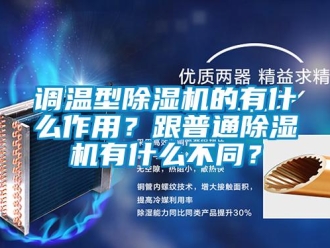 企业新闻调温型除湿机的有什么作用？跟普通除湿机有什么不同？