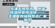 天津五恒系统，恒温恒湿恒氧恒洁恒——毛细管网辐射系统厂家施工