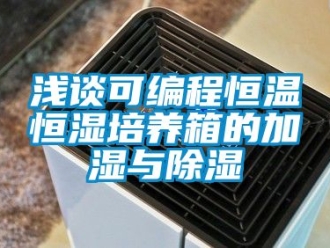 知识百科浅谈可编程恒温恒湿培养箱的加湿与除湿