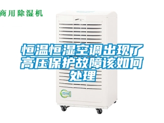 知识百科恒温恒湿空调出现了高压保护故障该如何处理