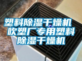 行业新闻塑料除湿干燥机 吹塑厂专用塑料除湿干燥机
