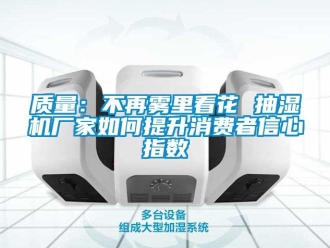 常见问题质量：不再雾里看花 抽湿机厂家如何提升消费者信心指数