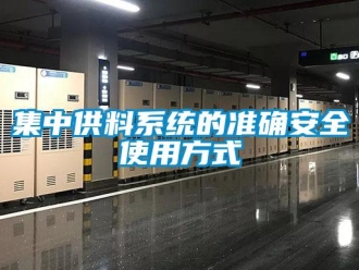 行业新闻集中供料系统的准确安全使用方式