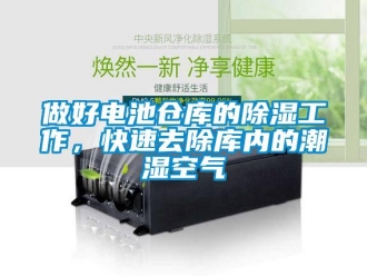 企业新闻做好电池仓库的除湿工作，快速去除库内的潮湿空气