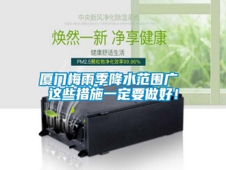 知识百科厦门梅雨季降水范围广 这些措施一定要做好！