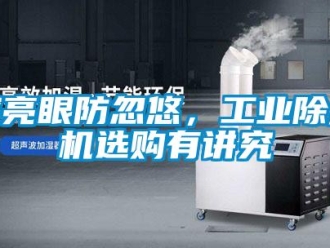 企业新闻擦亮眼防忽悠，工业除湿机选购有讲究